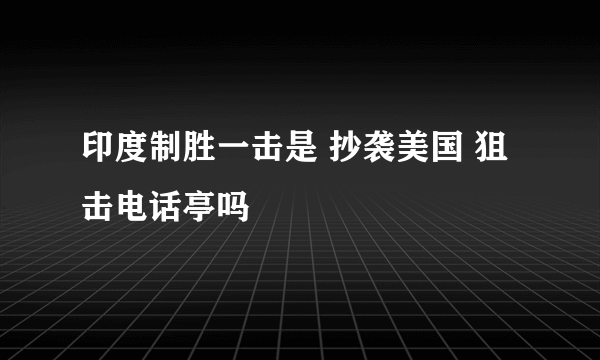 印度制胜一击是 抄袭美国 狙击电话亭吗