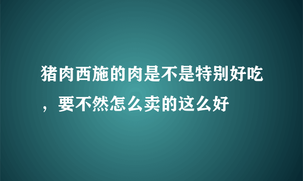 猪肉西施的肉是不是特别好吃，要不然怎么卖的这么好