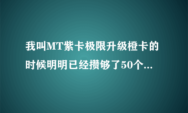 我叫MT紫卡极限升级橙卡的时候明明已经攒够了50个灵魂之石却还是不能升级？还需要什么？怎么获得？