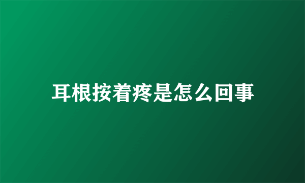 耳根按着疼是怎么回事