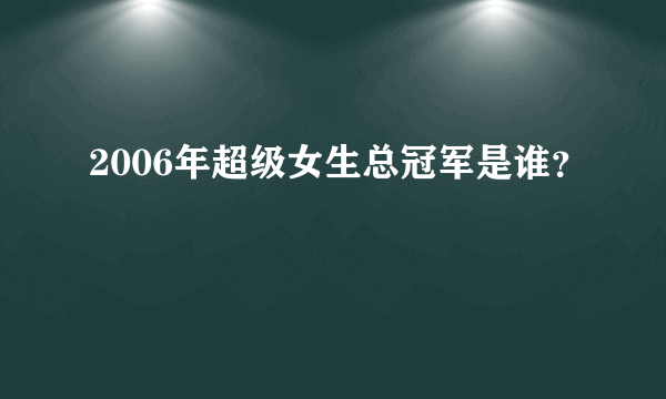 2006年超级女生总冠军是谁？