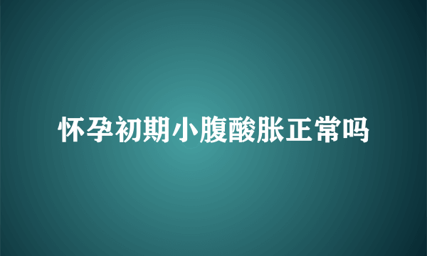 怀孕初期小腹酸胀正常吗