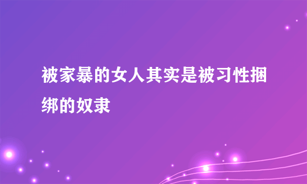 被家暴的女人其实是被习性捆绑的奴隶