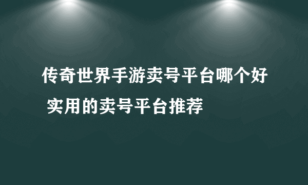 传奇世界手游卖号平台哪个好 实用的卖号平台推荐