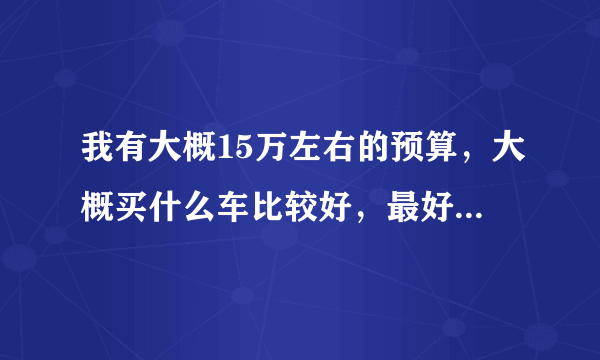 我有大概15万左右的预算，大概买什么车比较好，最好是合资车？