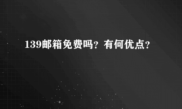 139邮箱免费吗？有何优点？