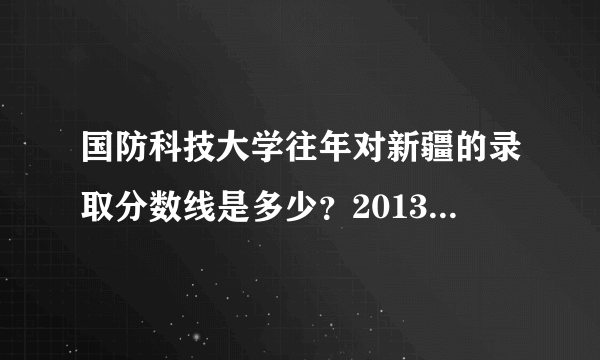 国防科技大学往年对新疆的录取分数线是多少？2013最好……近几年有招新疆考生吗