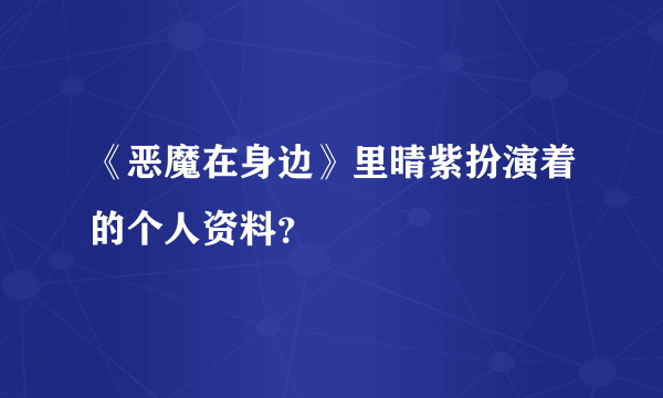 《恶魔在身边》里晴紫扮演着的个人资料？