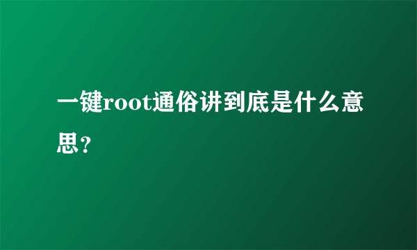 一键root通俗讲到底是什么意思？