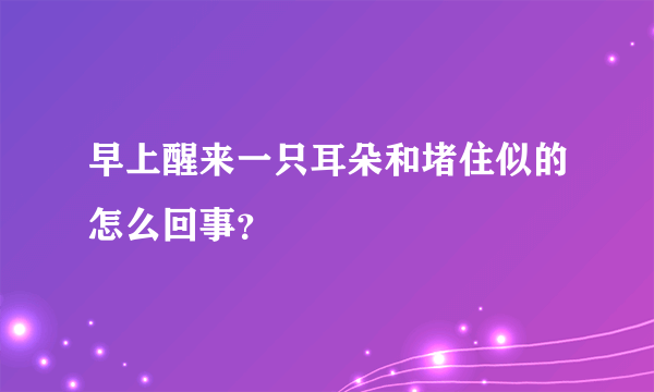 早上醒来一只耳朵和堵住似的怎么回事？