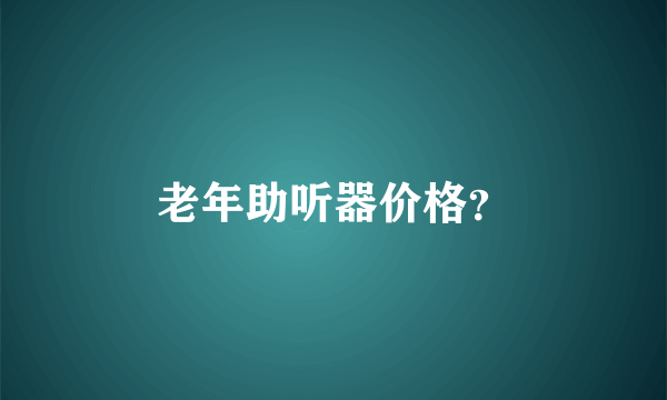 老年助听器价格？