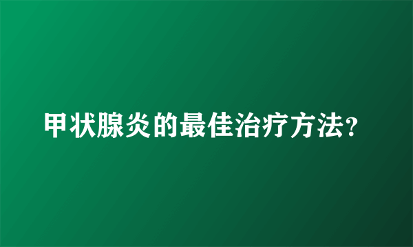 甲状腺炎的最佳治疗方法？