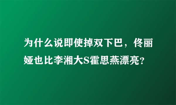 为什么说即使掉双下巴，佟丽娅也比李湘大S霍思燕漂亮？