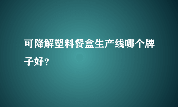 可降解塑料餐盒生产线哪个牌子好？