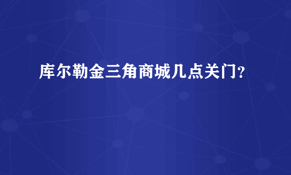 库尔勒金三角商城几点关门？