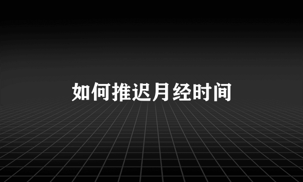 如何推迟月经时间