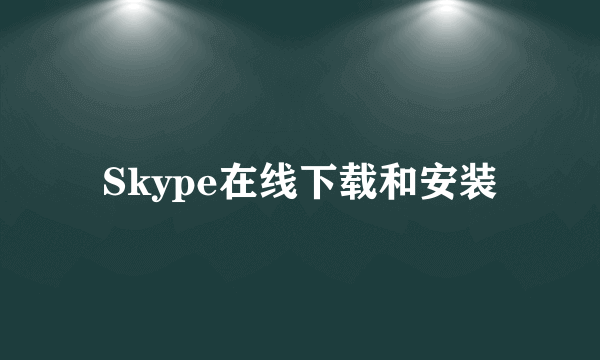 Skype在线下载和安装