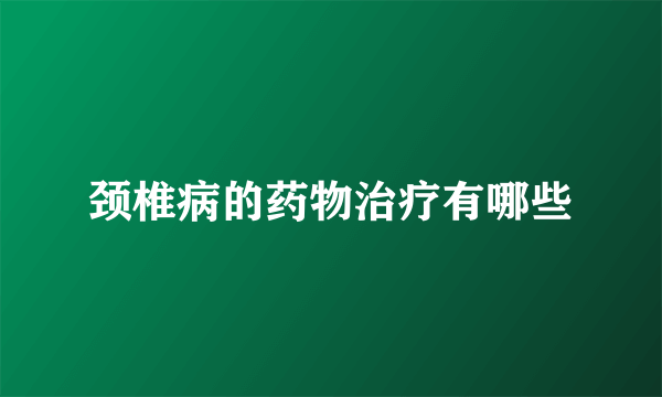 颈椎病的药物治疗有哪些