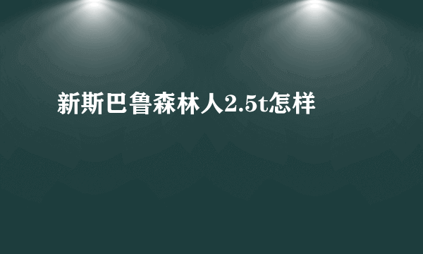 新斯巴鲁森林人2.5t怎样