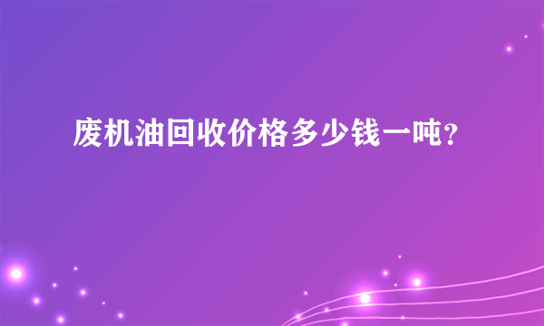 废机油回收价格多少钱一吨？