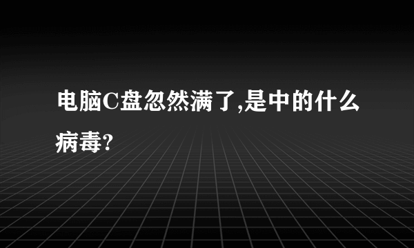 电脑C盘忽然满了,是中的什么病毒?