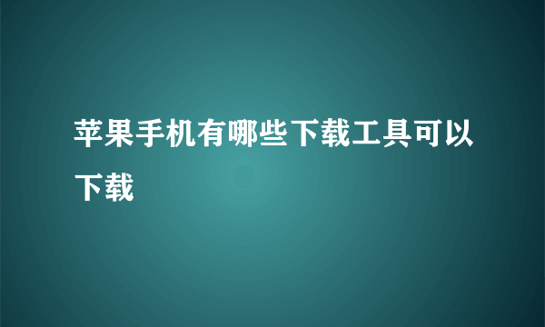 苹果手机有哪些下载工具可以下载