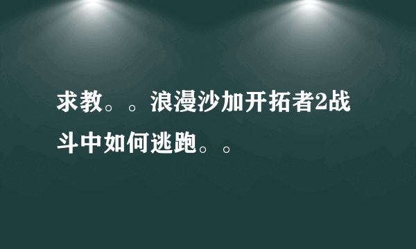 求教。。浪漫沙加开拓者2战斗中如何逃跑。。