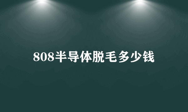 808半导体脱毛多少钱