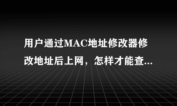 用户通过MAC地址修改器修改地址后上网，怎样才能查到真实的MAC地址？