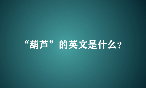 “葫芦”的英文是什么？