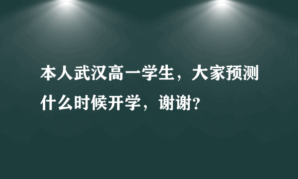 本人武汉高一学生，大家预测什么时候开学，谢谢？