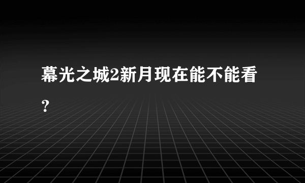 幕光之城2新月现在能不能看？