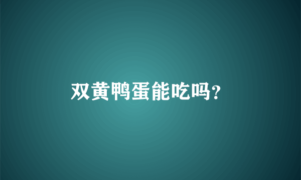 双黄鸭蛋能吃吗？