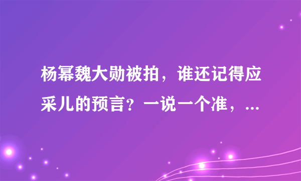 杨幂魏大勋被拍，谁还记得应采儿的预言？一说一个准，绝了！你知道吗？