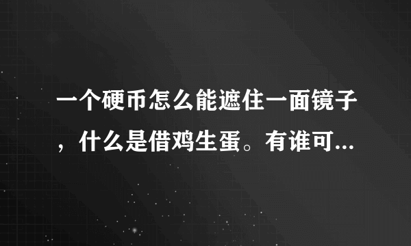 一个硬币怎么能遮住一面镜子，什么是借鸡生蛋。有谁可以告诉我3Q3Q。