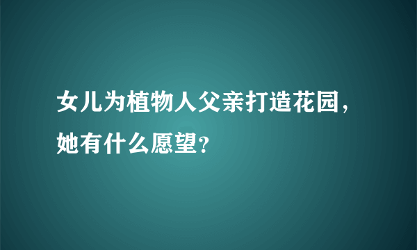 女儿为植物人父亲打造花园，她有什么愿望？