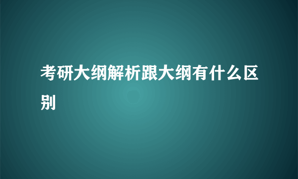 考研大纲解析跟大纲有什么区别