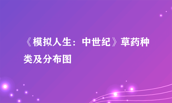 《模拟人生：中世纪》草药种类及分布图