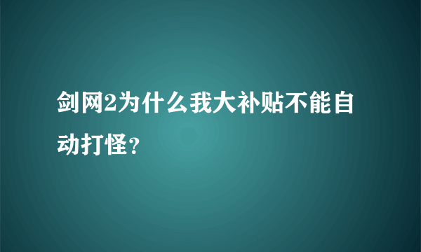 剑网2为什么我大补贴不能自动打怪？