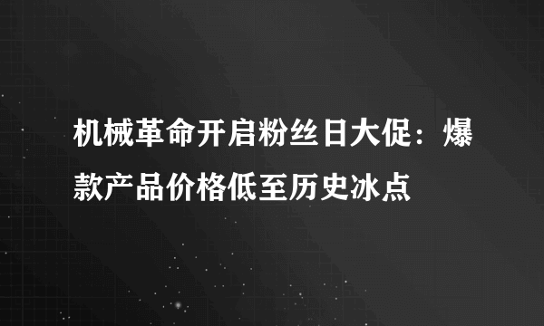 机械革命开启粉丝日大促：爆款产品价格低至历史冰点