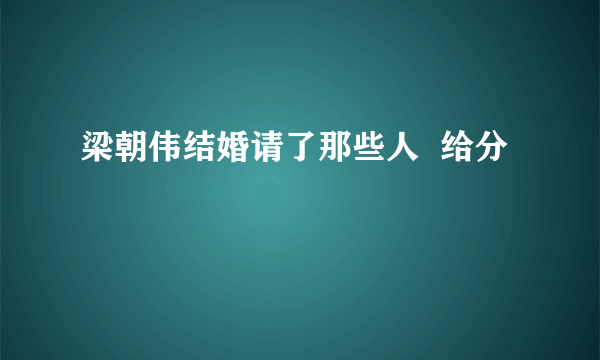 梁朝伟结婚请了那些人  给分