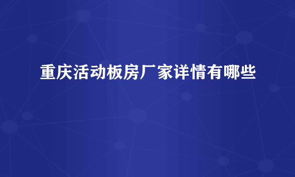 重庆活动板房厂家详情有哪些