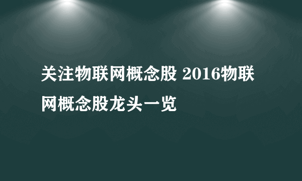 关注物联网概念股 2016物联网概念股龙头一览