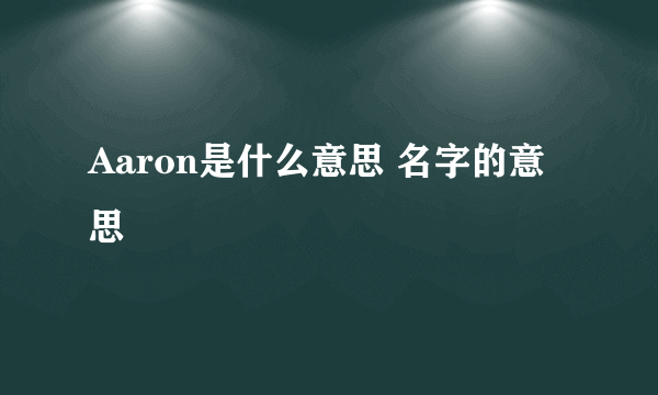 Aaron是什么意思 名字的意思