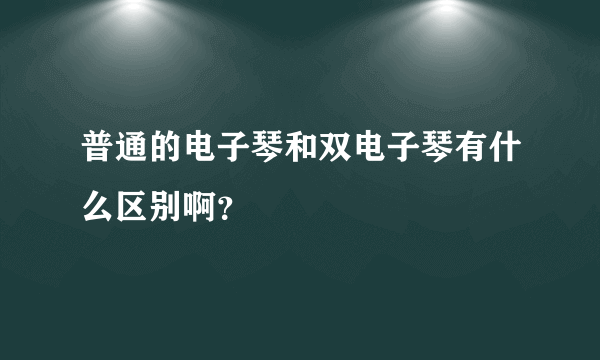 普通的电子琴和双电子琴有什么区别啊？