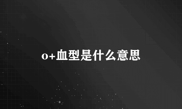 o+血型是什么意思