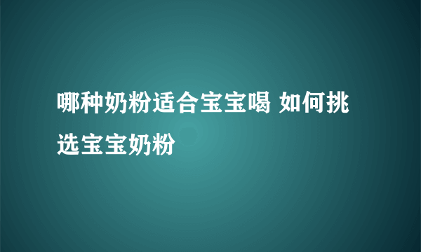 哪种奶粉适合宝宝喝 如何挑选宝宝奶粉