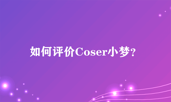 如何评价Coser小梦？