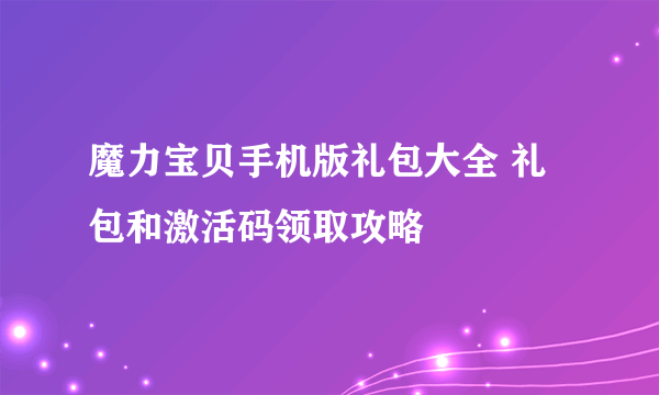 魔力宝贝手机版礼包大全 礼包和激活码领取攻略