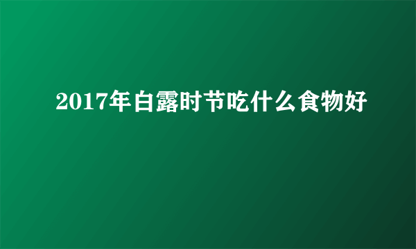 2017年白露时节吃什么食物好